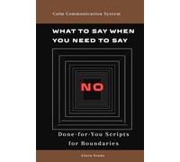 What to Say When You Need to Say No: Simple Communication Scripts for Boundaries, People-Pleasing, Emotional Pressure, Family Expectations, and Work Requests (Calm Communication System)