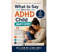 What to Say When Your ADHD Child Won't Listen: 75 Real-Life Scenarios with Word-for-Word Scripts for Meltdowns, Homework Battles, and Morning Chaos (The Connected ADHD Parent)