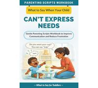 What to Say When Your Child Can’t Express Their Needs: Gentle Parenting Scripts Workbook to Improve Communication and Reduce Frustration - For Toddlers (The What to Say Parenting Scripts Workbook)