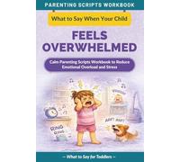 What to Say When Your Child Feels Overwhelmed: Calm Parenting Scripts Workbook to Reduce Emotional Overload and Stress - For Toddlers (The What to Say Parenting Scripts Workbook)