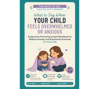 What to Say When Your Child Feels Overwhelmed or Anxious: Supportive Parenting Scripts Workbook to Reduce Anxiety and Emotional Overload - For Early Kids (Ages 4-8) (The What To Say For Early Kid)