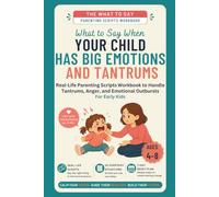 What to Say When Your Child Has Big Emotions and Tantrums: Real-Life Parenting Scripts Workbook to Handle Tantrums, Anger, and Emotional Outbursts - ... (Ages 4-8) (The What To Say For Early Kid)