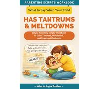What to Say When Your Child Has Tantrums and Meltdowns: Simple Parenting Scripts Workbook to Calm Tantrums, Meltdowns, and Emotional Outbursts - For ... (The What to Say Parenting Scripts Workbook)