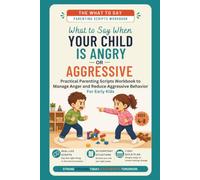 What to Say When Your Child Is Angry or Aggressive: Practical Parenting Scripts Workbook to Manage Anger and Reduce Aggressive Behavior - For Early Kids (ages 4-8) (The What To Say For Early Kid)