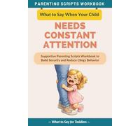 What to Say When Your Child Needs Constant Attention: Supportive Parenting Scripts Workbook to Build Security and Reduce Clingy Behavior - For Toddlers (The What to Say Parenting Scripts Workbook)