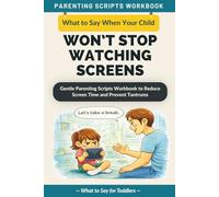 What to Say When Your Child Won’t Stop Watching Screens: Gentle Parenting Scripts Workbook to Reduce Screen Time, Prevent Tantrums, and Build Healthy ... (The What to Say Parenting Scripts Workbook)