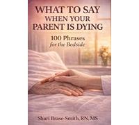 WHAT TO SAY WHEN YOUR PARENT IS DYING: 100 Phrases for the Bedside: What to Say to a Dying Parent in Hospice (At the Bedside Series)