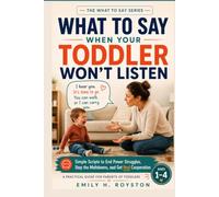 What to Say When Your Toddler Won't Listen: Simple Scripts to End Power Struggles, Stop the Meltdowns, and Get Real Cooperation - A Practical Guide ... of Toddlers Ages 1-4 (The What To Say Series)