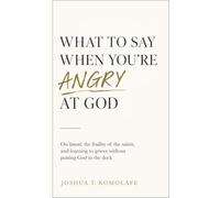 What to Say When You're Angry at God: On lament, the fraility of the saints and learning to grieve without putting God in the dock