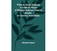 What To See In England A Guide To Places Of Historic Interest, Natural Beauty Or Literary Association