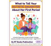 What to Tell Your Autistic Daughter About Her First Period: A Gentle Preparation Guide for Body Changes, Sensory Comfort, and Menstrual Care - Ages 8 to 13
