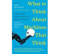 What to Think About Machines That Think: Today's Leading Thinkers on the Age of Machine Intelligence