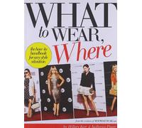 What To Wear Where: The How-to Handbook for Any Style Situation