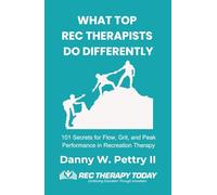 What Top Rec Therapists Do Differently: 101 Secrets for Flow, Grit, and Peak Performance in Recreation Therapy