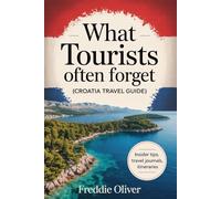 What Tourists Often Forget (Croatia Travel Guide): A Practical Travel Companion for your Croatian Trip.