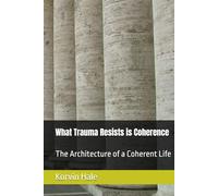 What Trauma Resists is Coherence: The Architecture of a Coherent Life