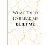 What Tried to Break Me, Built Me: A Journal for Your Journey
