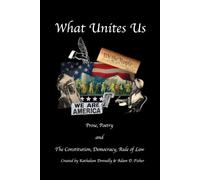 What Unites Us: An Anthology of Poetry, Prose, and the Constitution - Celebrating Democracy, Liberty, and the American Spirit