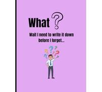 What? Wait I need to write it down before I forget