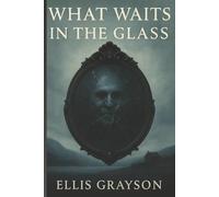 What Waits in the Glass: Look long enough, and it will look back