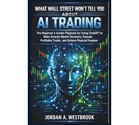What Wall Street Won't Tell You About AI Trading: The Beginner's Insider Playbook for Using ChatGPT to Make Smarter Market Decisions, Execute ... (Trading Smarter with AI for Beginners)