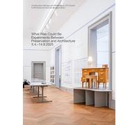 What Was Could Be: Experiments Between Preservation and Architecture / Was War Werden Könnte: Experimente zwischen Denkmalpflege und Architektur
