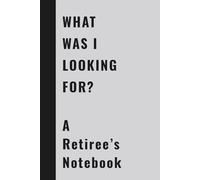 WHAT WAS I LOOKING FOR?: A Retiree's Notebook|Funny Gift Notebook Journal, Gag Gift, Gift For Co-workers, Gift for Retirees, Friends and Family, 130 Pages