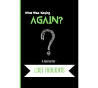 What Was I Saying Again? A Book for Lost Thoughts: Funny Notebook | Gag Gift for Women, Men & Friends | Senior gift