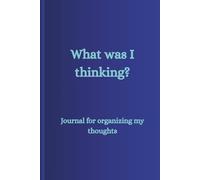 What was I thinking?: Journal for organizing my thoughts