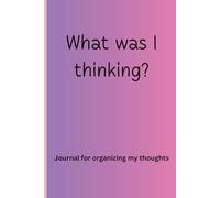 What was I thinking?: Journal for organizing my thoughts