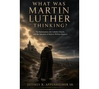 WHAT WAS MARTIN LUTHER THINKING?: The Reformation, the Catholic Church, and the Question of Reform Without Rupture