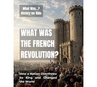 What Was the French Revolution?: How a Nation Overthrew Its King and Changed the World (What Was…? History for Kids)