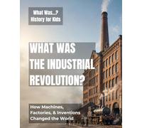 What Was the Industrial Revolution?: How Machines, Factories, & Inventions Changed the World (What Was…? History for Kids)
