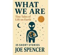What We Are: 35 Tiny Tales of Life on Earth (The 'What' Trilogy)