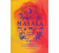 What We Call Masala | A cook's practical guide to the poetry of Indian spices: 74 spices, 85 recipes