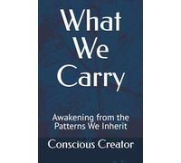 What We Carry: Awakening from the Patterns We Inherit (The Conscious Transformation Series)