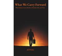 What We Carry Forward: What Endures Across Borders of Family, Faith, and Time