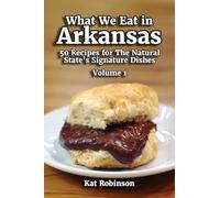 What We Eat in Arkansas: 50 Recipes for The Natural State's Signature Dishes, Volume 1