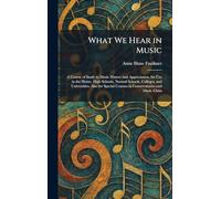What We Hear in Music: A Course of Study in Music History and Appreciation, for Use in the Home, High Schools, Normal Schools, Colleges, and ... Courses in Conservatories and Music Clubs