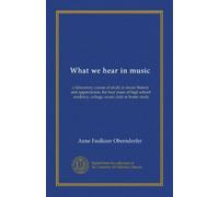 What we hear in music: a laboratory course of study in music history and appreciation, for four years of high school, academy, college, music club or home study