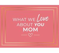 What We Love About You Mom: A Fill-In Journal of 50 Heartfelt Prompts and Guided Pages to Express Why She's Amazing Sentimental Gift for Mother’s Day