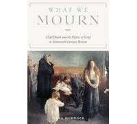 What We Mourn: Child Death and the Politics of Grief in Nineteenth-Century Britain (Victorian Literature and Culture Series)