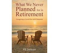 What We Never Planned for in Retirement: Caregiving a Loved One with Dementia