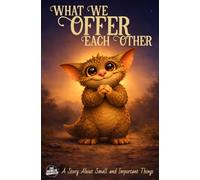 What We Offer Each Other: A Story About Small and Important Things. (Small Offerings)