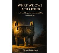 What We Owe Each Other: A Novel of Confucius and Ancient China | 6th century BCE (BEYOND HIS STORY WE STAND)