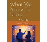 What We Refuse To Name: A Novella (A Tale of Three Mazes)