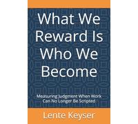 What We Reward Is Who We Become: Measuring Judgment When Work Can No Longer Be Scripted (Humanity at Work: The Future-Ready Frontline Series)