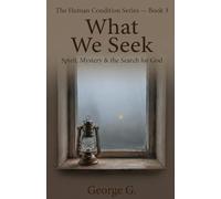 What We Seek: Spirit, Mystery & the Search for God (The Human Condition Series)