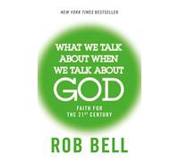 What We Talk About When We Talk About God: Faith for the 21st Century