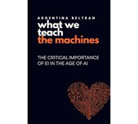 What We Teach The Machines: THE CRITICAL IMPORTANCE OF EI IN THE AGE OF AI